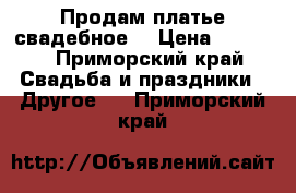 Продам платье свадебное  › Цена ­ 5 000 - Приморский край Свадьба и праздники » Другое   . Приморский край